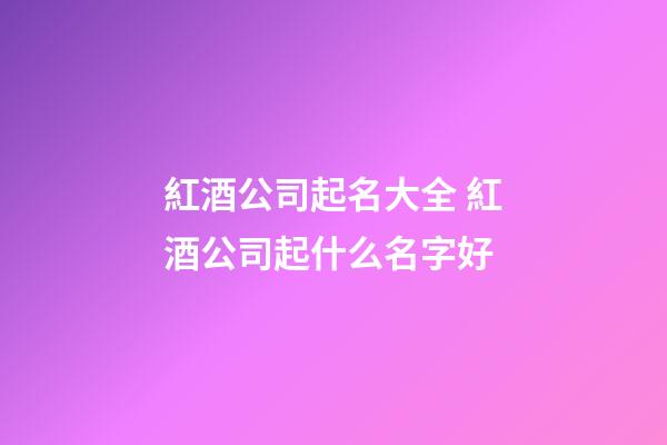 紅酒公司起名大全 紅酒公司起什么名字好-第1張-公司起名-玄機派